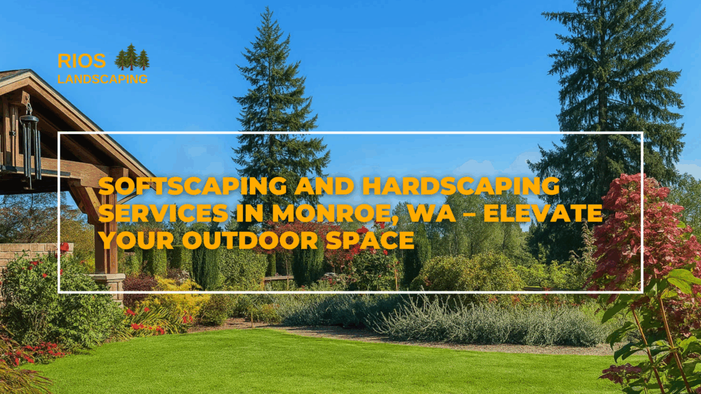 Softscaping and Hardscaping Services in Monroe, WA – Elevate Your Outdoor Spac